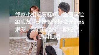 邻家小姐姐真骚啊，全程露脸跟狼友互动撩骚慢慢脱光诱惑狼友，揉奶玩逼舔弄假鸡巴，道具抽插