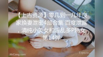 【上古资源】零几到一几年良家换妻泄密4部合集 百度泄露，清纯小美女和淫乱多P熟女 第14弹