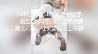 [MP4/ 1001M] 人妻的诱惑，露脸活好不粘人，温柔的舔弄大鸡巴，让大哥从床上干到床下，草到浴室