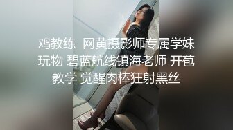 鸡教练  网黄摄影师专属学妹玩物 碧蓝航线镇海老师 开苞教学 觉醒肉棒狂射黑丝