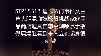 STP15513 迪卡侬门事件女主角大胆混血妹极限挑战家庭用品商店道具自慰高潮喷水手指假屌爆肛看到来人立刻起身很刺激