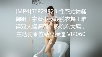 [MP4]STP29823 性感尤物骚御姐！拿着小皮鞭脱衣舞！难得双人操逼秀，吸吮吃大屌，主动骑乘位站立操逼 VIP0600