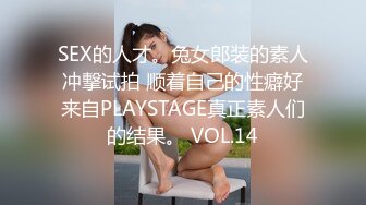 SEX的人才。兔女郎装的素人冲撃试拍 顺着自己的性癖好来自PLAYSTAGE真正素人们的结果。 VOL.14