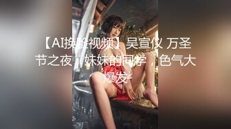 【AI换脸视频】吴宣仪 万圣节之夜，妹妹的同学，色气大爆发