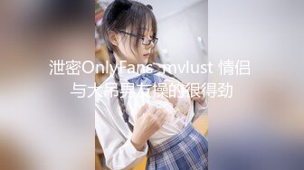 泄密OnlyFans  mvlust 情侣 与大吊男友操的很得劲