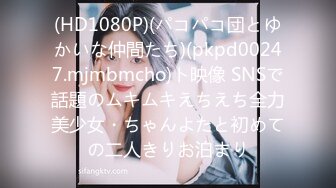 (HD1080P)(パコパコ団とゆかいな仲間たち)(pkpd00247.mjmbmcho)ト映像 SNSで話題のムキムキえちえち全力美少女・ちゃんよたと初めての二人きりお泊まり