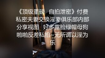 《顶级重磅✿自拍泄密》付费私密夫妻交换淫妻俱乐部内部分享视图✿好多露脸绿帽母狗啪啪反差私拍~无所谓以淫为乐